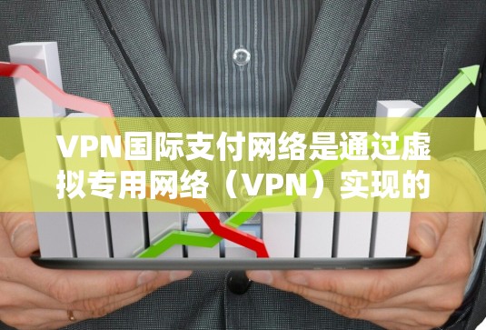 VPN国际支付网络是通过虚拟专用网络（VPN）实现的国际支付解决方案，旨在确保跨国交易的安全性和隐私性。以下是对该网络的详细分析