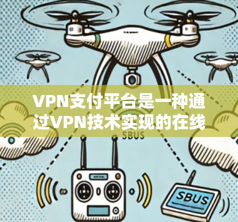 VPN支付平台是一种通过VPN技术实现的在线支付方式，旨在保护支付过程中的数据安全，防止信息泄露。以下是对VPN支付平台的详细分析和总结