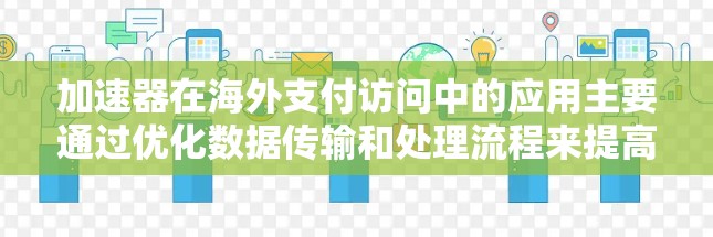 加速器在海外支付访问中的应用主要通过优化数据传输和处理流程来提高效率。以下是对加速器在海外支付访问中的作用、技术实现、应用场景和挑战的详细分析 加速器在海外支付访问中的应用主要通过优化数据传输和处理流程来提高效率。以下是对加速器在海外支付访问中的作用、技术实现、应用场景和挑战的详细分析