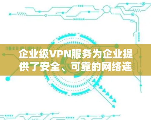 企业级VPN服务为企业提供了安全、可靠的网络连接,支持远程办公和多地点协作。以下是关于企业级VPN服务的详细分析和总结 企业级VPN服务为企业提供了安全、可靠的网络连接,支持远程办公和多地点协作。以下是关于企业级VPN服务的详细分析和总结