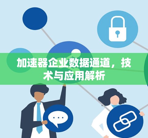 加速器企业数据通道，技术与应用解析