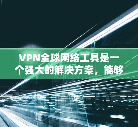 VPN全球网络工具是一个强大的解决方案,能够帮助用户在多种场景下保护隐私、访问受限内容以及确保网络安全。以下是对VPN的详细分析和总结 VPN全球网络工具是一个强大的解决方案,能够帮助用户在多种场景下保护隐私、访问受限内容以及确保网络安全。以下是对VPN的详细分析和总结