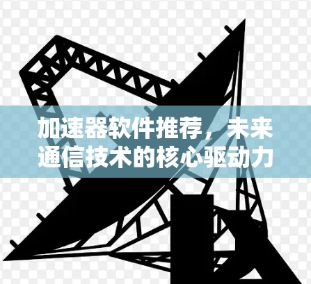 加速器软件推荐，未来通信技术的核心驱动力