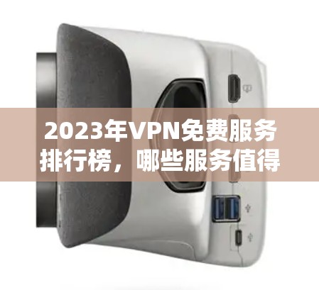 2023年VPN免费服务排行榜,哪些服务值得选择? 2023年VPN免费服务排行榜,哪些服务值得选择?