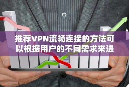 推荐VPN流畅连接的方法可以根据用户的不同需求来进行。以下是一些详细的分类和推荐