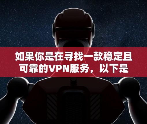 如果你是在寻找一款稳定且可靠的VPN服务，以下是一些推荐的VPN服务，这些服务在隐私保护、网络安全和稳定性方面都有较好的表现