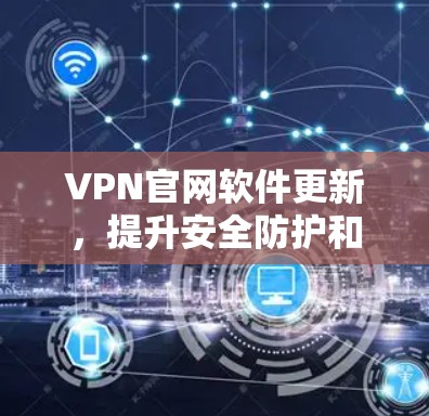 VPN官网软件更新，提升安全防护和技术性能