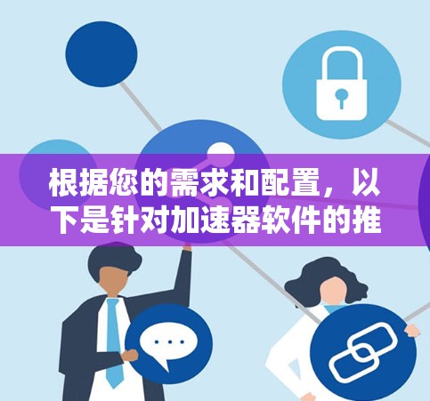 根据您的需求和配置，以下是针对加速器软件的推荐和步骤建议