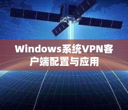 Windows系统VPN客户端配置与应用 Windows系统VPN客户端配置与应用
