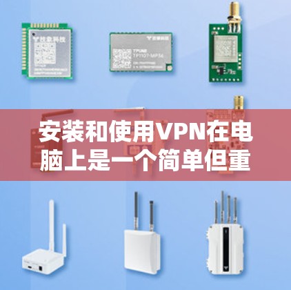 安装和使用VPN在电脑上是一个简单但重要的过程，以下是详细的步骤指南