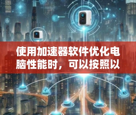 使用加速器软件优化电脑性能时，可以按照以下步骤进行设置