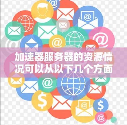 加速器服务器的资源情况可以从以下几个方面进行分析 加速器服务器的资源情况可以从以下几个方面进行分析
