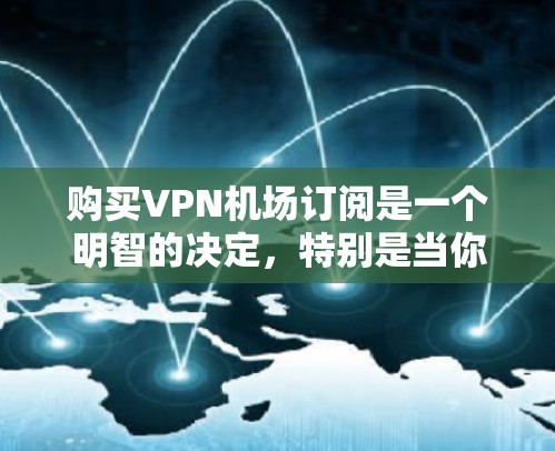 购买VPN机场订阅是一个明智的决定，特别是当你经常出差或需要在旅途中访问受保护网络时。以下是购买过程的详细指南