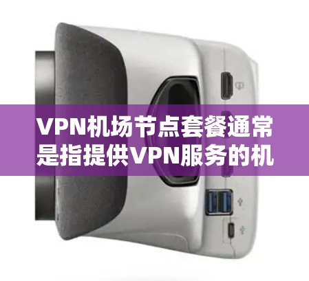 VPN机场节点套餐通常是指提供VPN服务的机场节点及其相关服务包,主要用于通过VPN连接到互联网。以下是一些常见的机场节点套餐信息和相关说明 VPN机场节点套餐通常是指提供VPN服务的机场节点及其相关服务包,主要用于通过VPN连接到互联网。以下是一些常见的机场节点套餐信息和相关说明