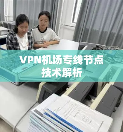 VPN机场专线节点技术解析 VPN机场专线节点技术解析