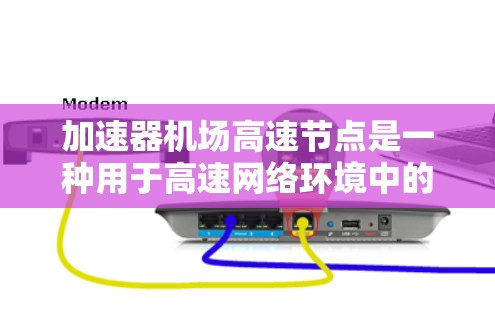 加速器机场高速节点是一种用于高速网络环境中的数据加速解决方案,旨在提高数据传输效率和处理能力。以下是对该概念的详细总结 加速器机场高速节点是一种用于高速网络环境中的数据加速解决方案,旨在提高数据传输效率和处理能力。以下是对该概念的详细总结