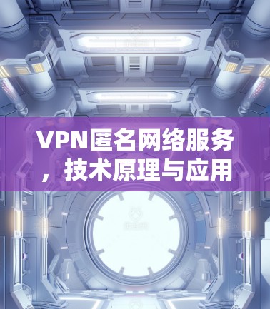 VPN匿名网络服务，技术原理与应用探析