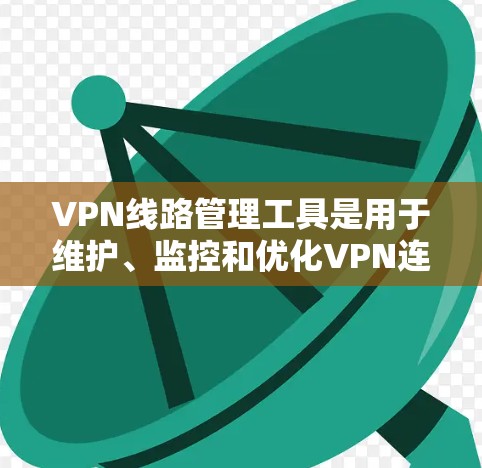 VPN线路管理工具是用于维护、监控和优化VPN连接的软件和技术，帮助用户管理和配置VPN服务器，监控流量，优化性能，并确保安全。以下是对VPN线路管理工具的详细分析