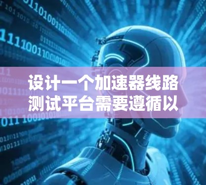 设计一个加速器线路测试平台需要遵循以下步骤 设计一个加速器线路测试平台需要遵循以下步骤