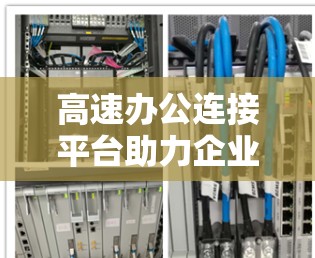 高速办公连接平台助力企业数据传输与协作