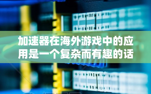 加速器在海外游戏中的应用是一个复杂而有趣的话题,它不仅涉及技术创新,还涉及全球网络环境的挑战。以下是对加速器在海外游戏中的应用及未来发展的详细分析 加速器在海外游戏中的应用是一个复杂而有趣的话题,它不仅涉及技术创新,还涉及全球网络环境的挑战。以下是对加速器在海外游戏中的应用及未来发展的详细分析