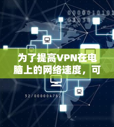 为了提高VPN在电脑上的网络速度，可以按照以下步骤进行优化