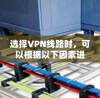 选择VPN线路时，可以根据以下因素进行综合考虑