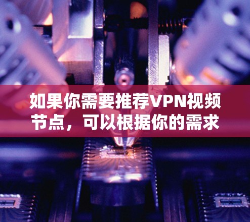 如果你需要推荐VPN视频节点，可以根据你的需求选择合适的VPN服务和节点。以下是一些常用的VPN服务和节点选择建议