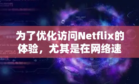 为了优化访问Netflix的体验，尤其是在网络速度不足的情况下，选择合适的加速器或VPN工具至关重要。以下是根据您的需求整理的推荐方案