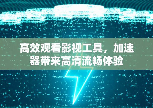 高效观看影视工具，加速器带来高清流畅体验