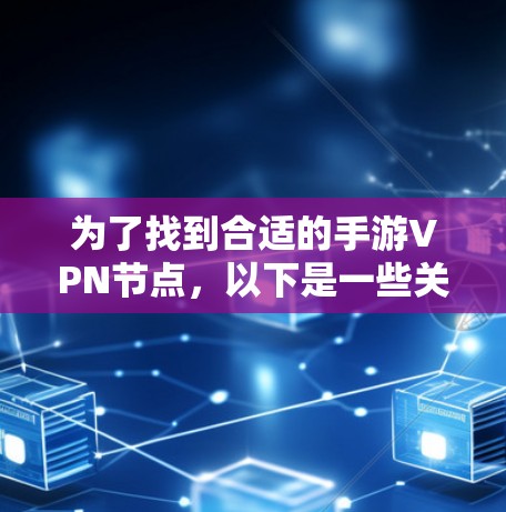 为了找到合适的手游VPN节点，以下是一些关键步骤和建议