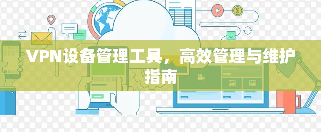 VPN设备管理工具，高效管理与维护指南