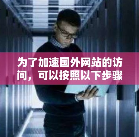为了加速国外网站的访问，可以按照以下步骤进行优化