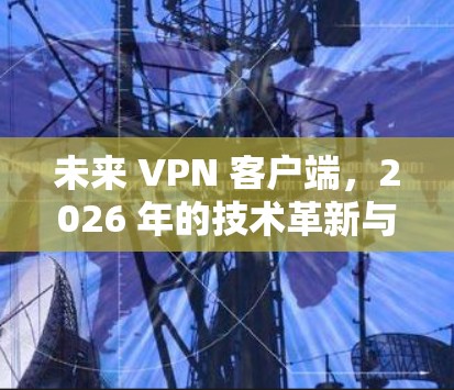 未来 VPN 客户端，2026 年的技术革新与应用