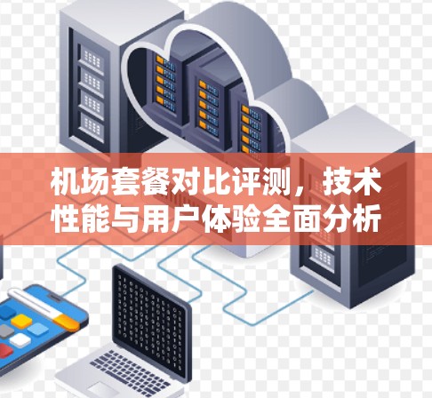 机场套餐对比评测，技术性能与用户体验全面分析