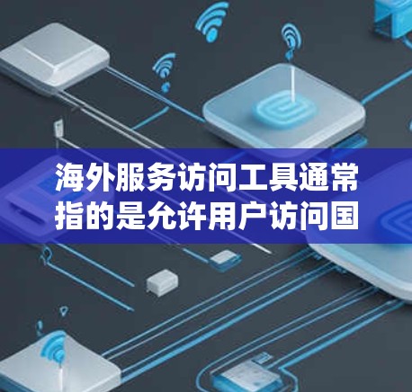 海外服务访问工具通常指的是允许用户访问国外网络资源、服务或网站的工具或方法。这些工具可以帮助用户绕过某些地理限制或网络访问问题。以下是一些常见的海外服务访问工具和方法