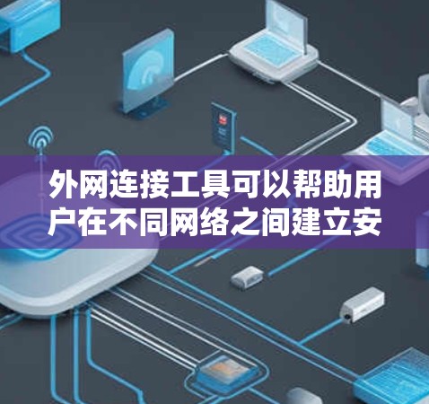 外网连接工具可以帮助用户在不同网络之间建立安全、稳定的连接，常见的工具和方法包括