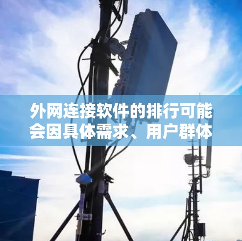 外网连接软件的排行可能会因具体需求、用户群体以及功能需求的不同而有所差异。以下是一些常见的外网连接软件及其特点，供你参考