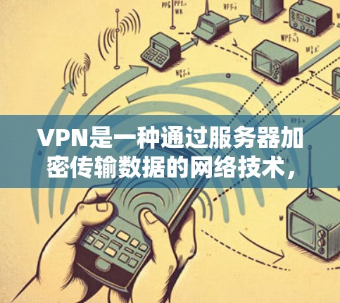 VPN是一种通过服务器加密传输数据的网络技术，提供匿名性和安全性。以下是对VPN线路和使用的详细分析