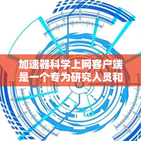 加速器科学上网客户端是一个专为研究人员和学生设计的工具,旨在提供加速器实验数据和理论模拟的支持。以下是该客户端的详细介绍和使用指南 加速器科学上网客户端是一个专为研究人员和学生设计的工具,旨在提供加速器实验数据和理论模拟的支持。以下是该客户端的详细介绍和使用指南
