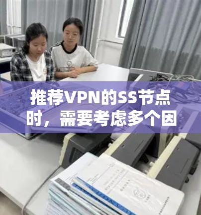 推荐VPN的SS节点时，需要考虑多个因素，包括节点的位置、速度、隐私保护、可靠性等。以下是一些推荐的SS节点配置示例，但请注意，这些信息可能会随时间变化，建议使用最新的工具和资源来获取最准确的信息