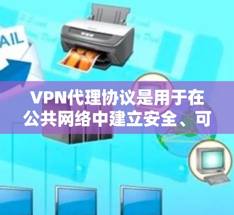 VPN代理协议是用于在公共网络中建立安全、可靠的连接的重要工具。以下是对几种主要VPN协议的详细分析