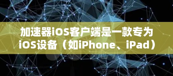 加速器iOS客户端是一款专为iOS设备（如iPhone、iPad）设计的网络加速工具，旨在帮助用户提高网络连接速度和稳定性。以下是安装和使用加速器iOS客户端的基本步骤