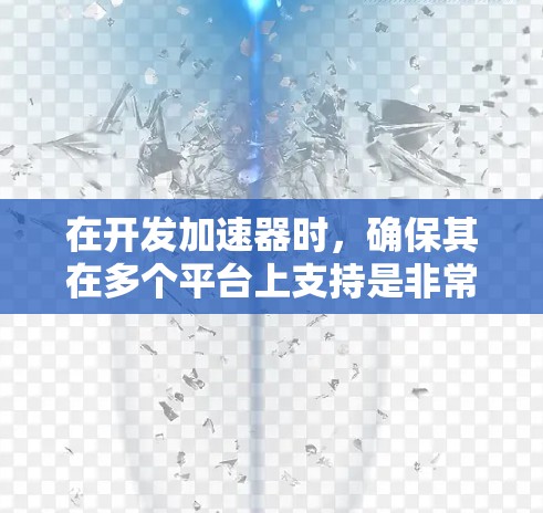 在开发加速器时，确保其在多个平台上支持是非常重要的。以下是一些关于加速器多平台支持的注意事项和建议