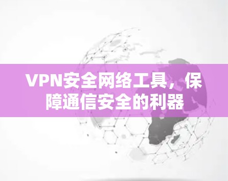 VPN安全网络工具，保障通信安全的利器