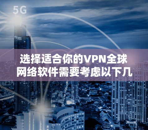 选择适合你的VPN全球网络软件需要考虑以下几个关键因素