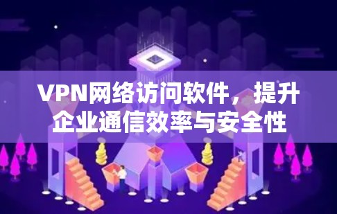 VPN网络访问软件，提升企业通信效率与安全性