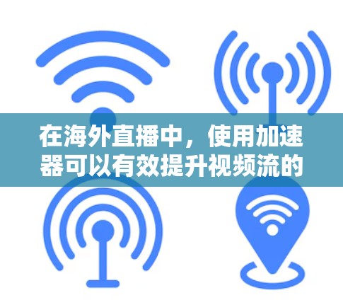 在海外直播中，使用加速器可以有效提升视频流的传输速度和稳定性，确保全球用户能够流畅观看。以下是加速器在海外直播中的关键作用和实施要点