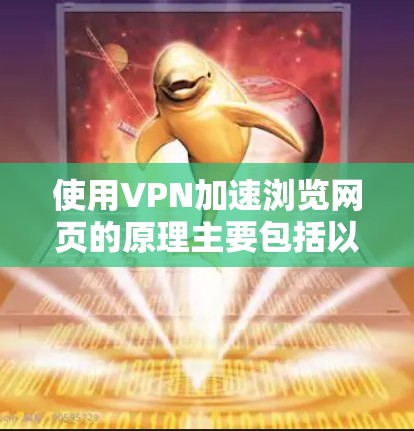 使用VPN加速浏览网页的原理主要包括以下几个方面