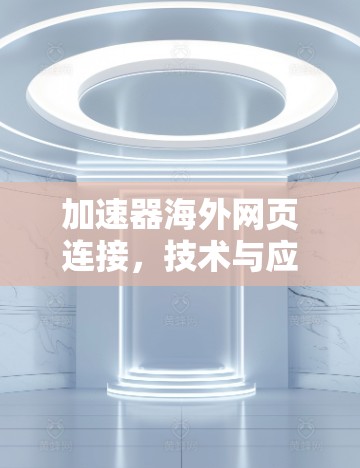加速器海外网页连接，技术与应用探讨